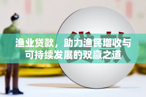 曲麻莱渔业贷款，助力渔民增收与可持续发展的双赢之道