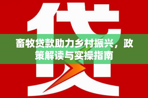 曲麻莱畜牧贷款助力乡村振兴，政策解读与实操指南