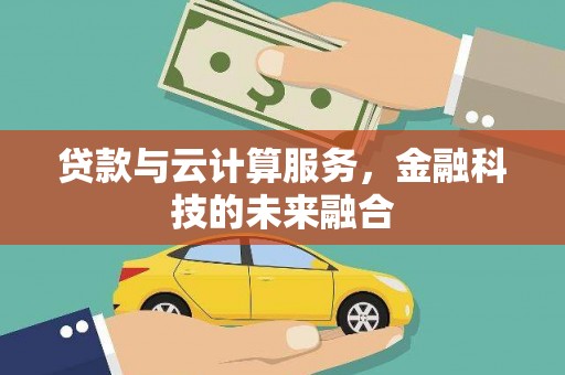 曲麻莱贷款与云计算服务，金融科技的未来融合