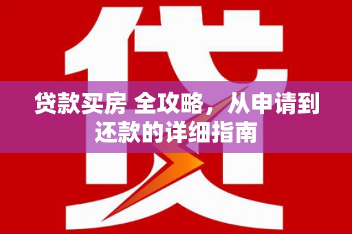 曲麻莱贷款买房 全攻略，从申请到还款的详细指南