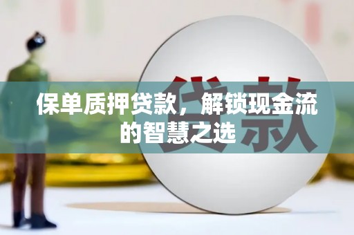 曲麻莱保单质押贷款，解锁现金流的智慧之选