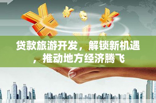 曲麻莱贷款旅游开发，解锁新机遇，推动地方经济腾飞