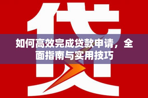 曲麻莱如何高效完成贷款申请，全面指南与实用技巧