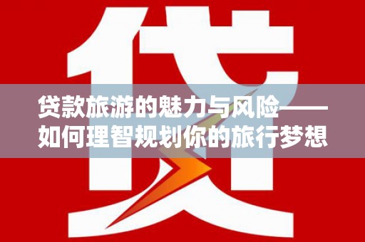 曲麻莱贷款旅游的魅力与风险——如何理智规划你的旅行梦想