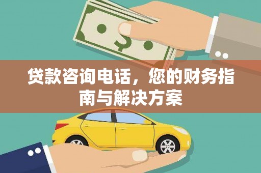 曲麻莱贷款咨询电话，您的财务指南与解决方案