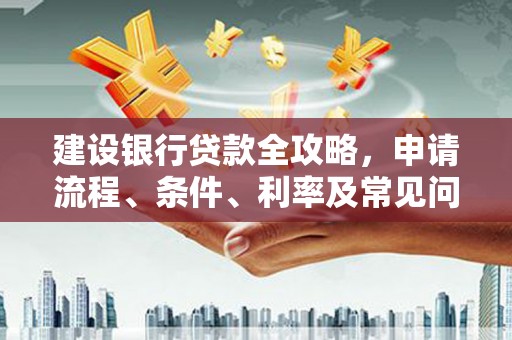 曲麻莱建设银行贷款全攻略，申请流程、条件、利率及常见问题解答