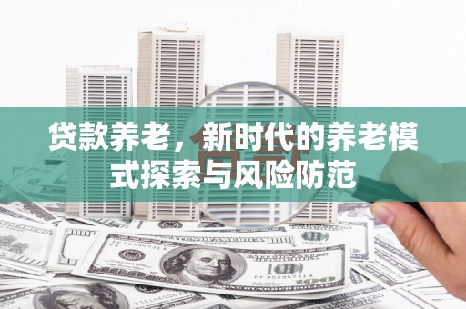 曲麻莱贷款养老，新时代的养老模式探索与风险防范