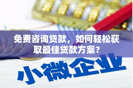 曲麻莱免费咨询贷款，如何轻松获取最佳贷款方案？