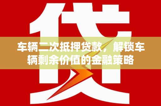曲麻莱车辆二次抵押贷款，解锁车辆剩余价值的金融策略